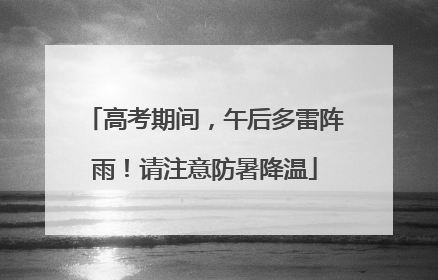 高考期间，午后多雷阵雨！请注意防暑降温
