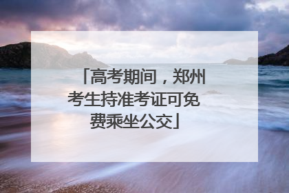 高考期间，郑州考生持准考证可免费乘坐公交