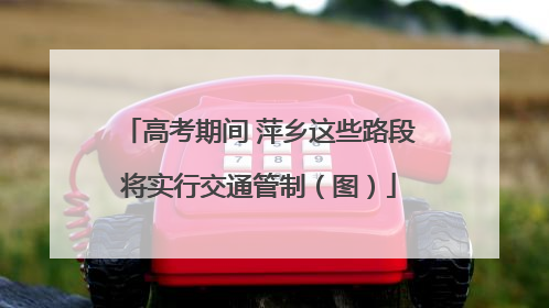 高考期间 萍乡这些路段将实行交通管制（图）