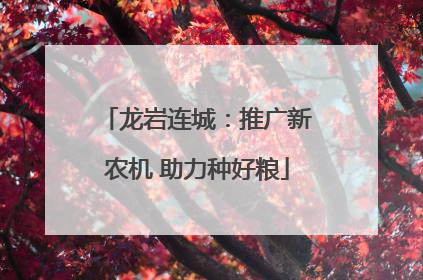 龙岩连城：推广新农机 助力种好粮