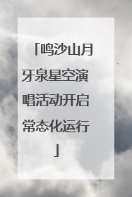 鸣沙山月牙泉星空演唱活动开启常态化运行