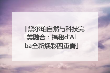 黛尔珀自然与科技完美融合：揭秘d'Alba全新焕彩四重奏
