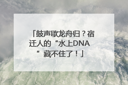鼓声歇龙舟归？宿迁人的“水上DNA”藏不住了！