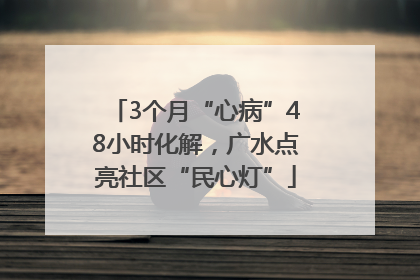 3个月“心病”48小时化解，广水点亮社区“民心灯”
