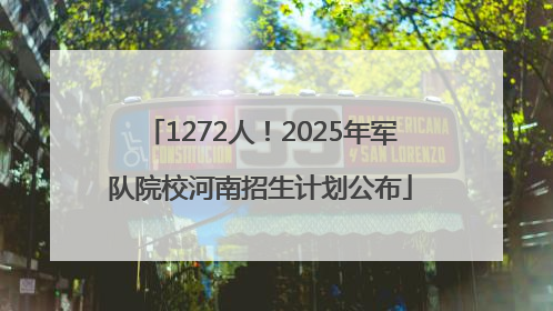 1272人！2025年军队院校河南招生计划公布
