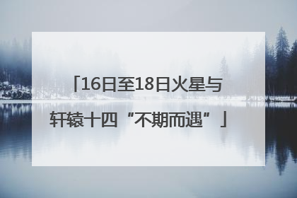 16日至18日火星与轩辕十四“不期而遇”