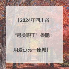 2024年四川省“最美职工”鲁鹏：用爱点亮一座城