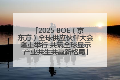 2025 BOE（京东方）全球供应伙伴大会隆重举行 共筑全球显示产业共生共赢新格局