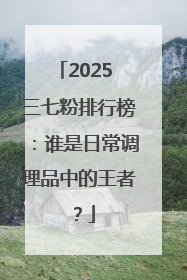 2025 三七粉排行榜：谁是日常调理品中的王者？