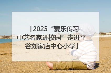 2025“爱乐传习·中艺名家进校园”走进平谷刘家店中心小学