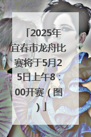 2025年宜春市龙舟比赛将于5月25日上午8：00开赛（图）