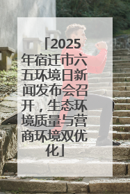 2025年宿迁市六五环境日新闻发布会召开，生态环境质量与营商环境双优化