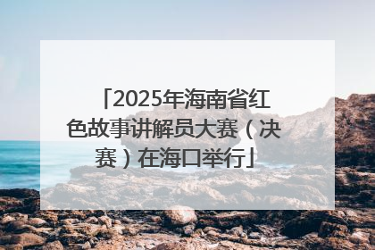 2025年海南省红色故事讲解员大赛（决赛）在海口举行
