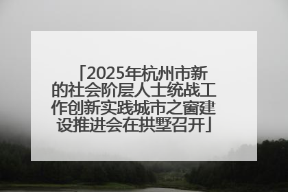 2025年杭州市新的社会阶层人士统战工作创新实践城市之窗建设推进会在拱墅召开