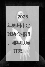 2025年郴州市足球协会郴超、郴甲联赛开幕