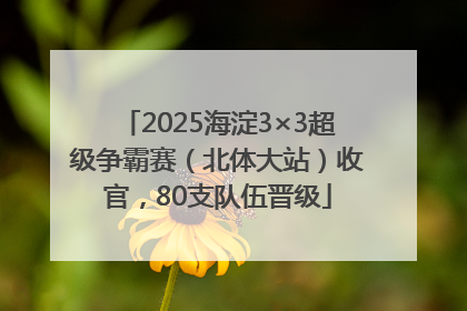 2025海淀3×3超级争霸赛（北体大站）收官，80支队伍晋级