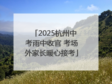 2025杭州中考雨中收官 考场外家长暖心接考