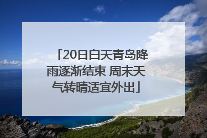 20日白天青岛降雨逐渐结束 周末天气转晴适宜外出