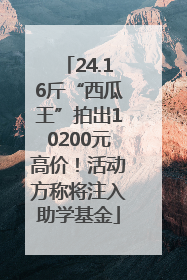 24.16斤“西瓜王”拍出10200元高价！活动方称将注入助学基金