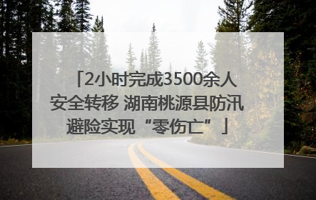 2小时完成3500余人安全转移 湖南桃源县防汛避险实现“零伤亡”