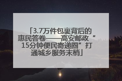 3.7万件包裹背后的惠民答卷——高安邮政“15分钟便民寄递圈”打通城乡服务末梢