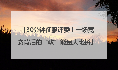 30分钟征服评委！一场竞赛背后的“政”能量大比拼