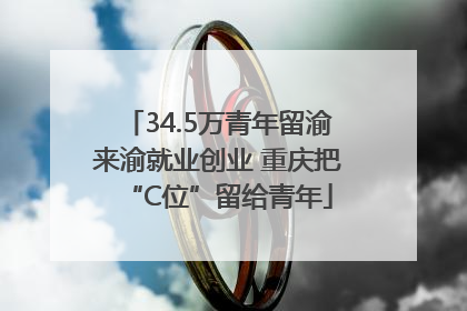 34.5万青年留渝来渝就业创业 重庆把“C位”留给青年