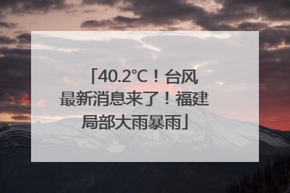 40.2℃！台风最新消息来了！福建局部大雨暴雨