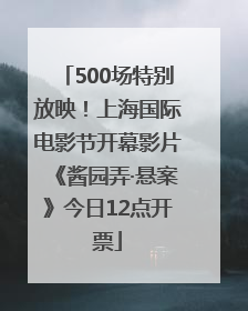500场特别放映！上海国际电影节开幕影片《酱园弄·悬案》今日12点开票