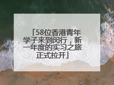 58位香港青年学子来到闵行，新一年度的实习之旅正式拉开