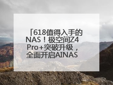 618值得入手的NAS！极空间Z4Pro+突破升级，全面开启AINAS 2.0新时代