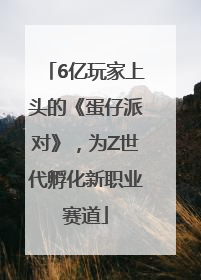 6亿玩家上头的《蛋仔派对》，为Z世代孵化新职业赛道