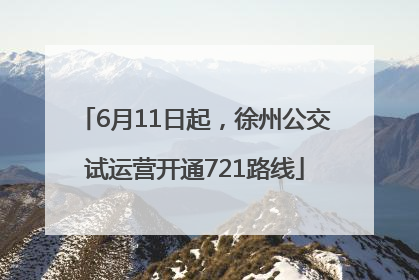 6月11日起，徐州公交试运营开通721路线