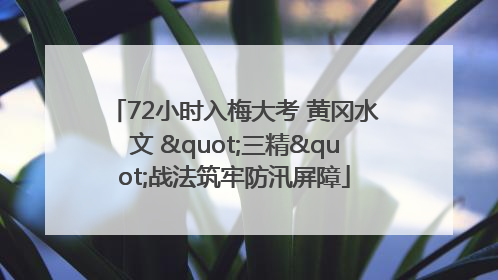 72小时入梅大考 黄冈水文 "三精"战法筑牢防汛屏障
