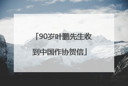 90岁叶鹏先生收到中国作协贺信