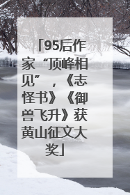 95后作家“顶峰相见”，《志怪书》《御兽飞升》获黄山征文大奖
