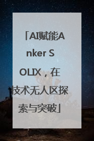AI赋能Anker SOLIX，在技术无人区探索与突破