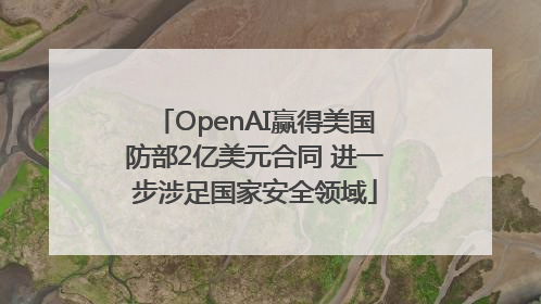OpenAI赢得美国防部2亿美元合同 进一步涉足国家安全领域