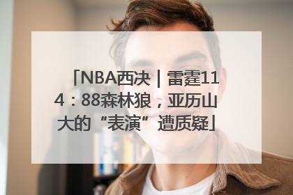 NBA西决｜雷霆114：88森林狼，亚历山大的“表演”遭质疑