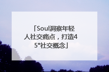Soul洞察年轻人社交痛点，打造45°社交概念