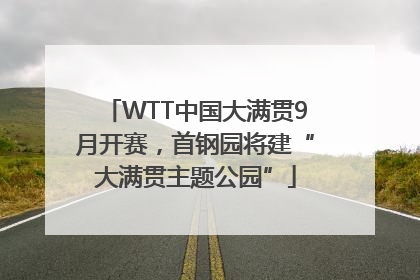 WTT中国大满贯9月开赛，首钢园将建“大满贯主题公园”