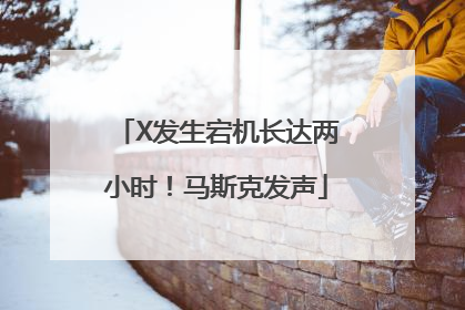 X发生宕机长达两小时！马斯克发声