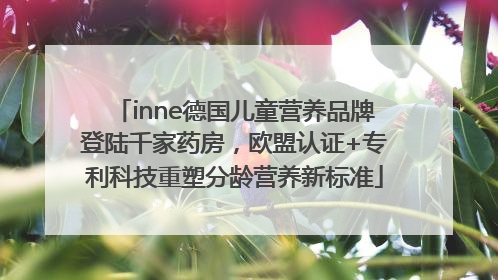inne德国儿童营养品牌登陆千家药房，欧盟认证+专利科技重塑分龄营养新标准
